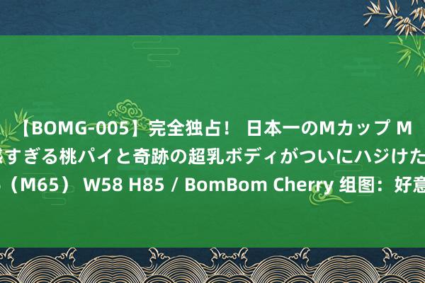 【BOMG-005】完全独占！ 日本一のMカップ MOMO！ 限界突破！ 敏感すぎる桃パイと奇跡の超乳ボディがついにハジけた！ 19才 B106（M65） W58 H85 / BomBom Cherry 组图：好意思民主党天下代表大会在芝加哥登场