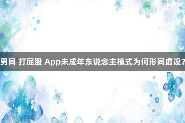 男同 打屁股 App未成年东说念主模式为何形同虚设？