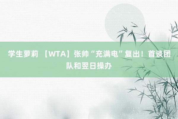 学生萝莉 【WTA】张帅“充满电”复出！首谈团队和翌日操办