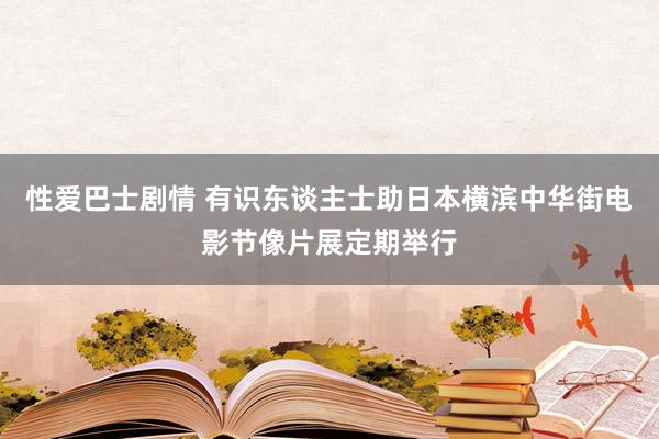 性爱巴士剧情 有识东谈主士助日本横滨中华街电影节像片展定期举行