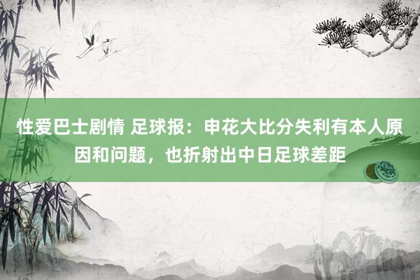 性爱巴士剧情 足球报：申花大比分失利有本人原因和问题，也折射出中日足球差距